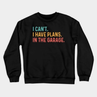 I Can't I Have Plans In The Garage Fathers Gift Car Mechanic Crewneck Sweatshirt